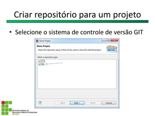 Criar repositório para um projeto
• Selecione o sistema de controle de versão GIT
 