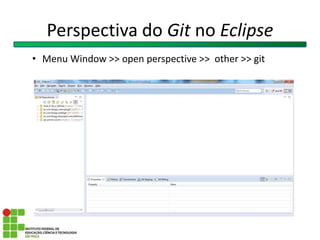 Perspectiva do Git no Eclipse
• Menu Window >> open perspective >> other >> git
 