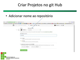 Criar Projetos no git Hub
• Adicionar nome ao repositório
 