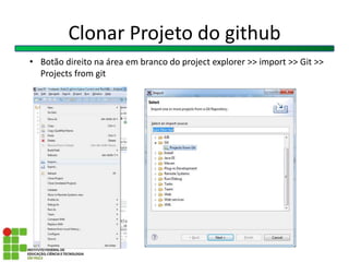 Clonar Projeto do github
• Botão direito na área em branco do project explorer >> import >> Git >>
Projects from git
 