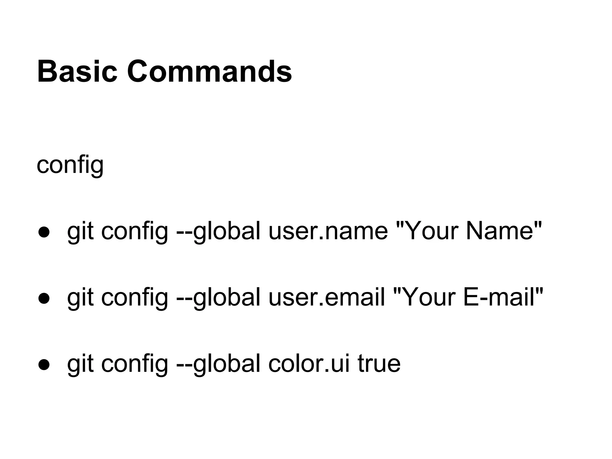 Basic Commands

config

● git config --global user.name "Your Name"

● git config --global user.email "Your E-mail"

● git config --global color.ui true
 