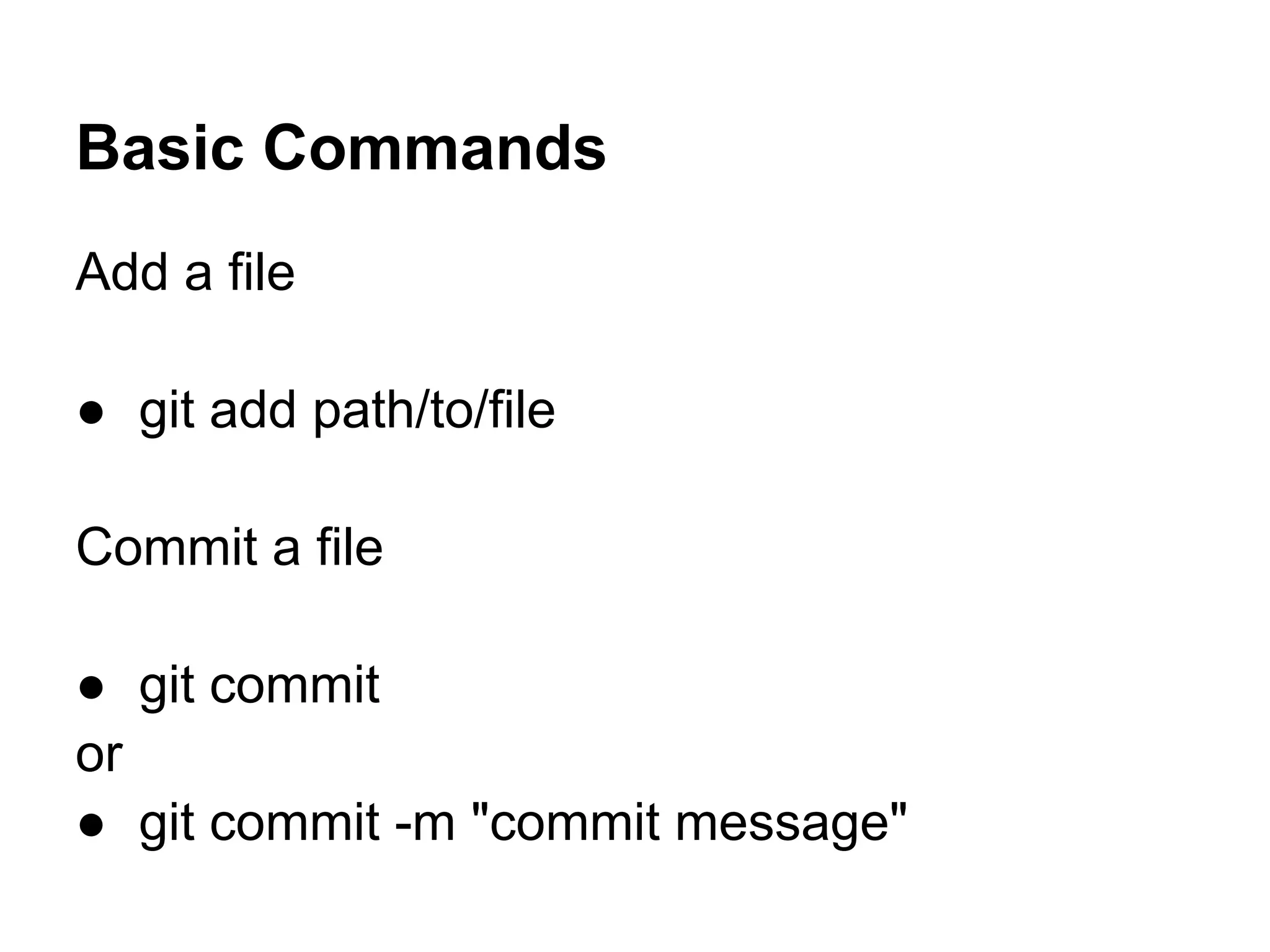 Basic Commands
Add a file

● git add path/to/file

Commit a file

● git commit
or
● git commit -m "commit message"
 