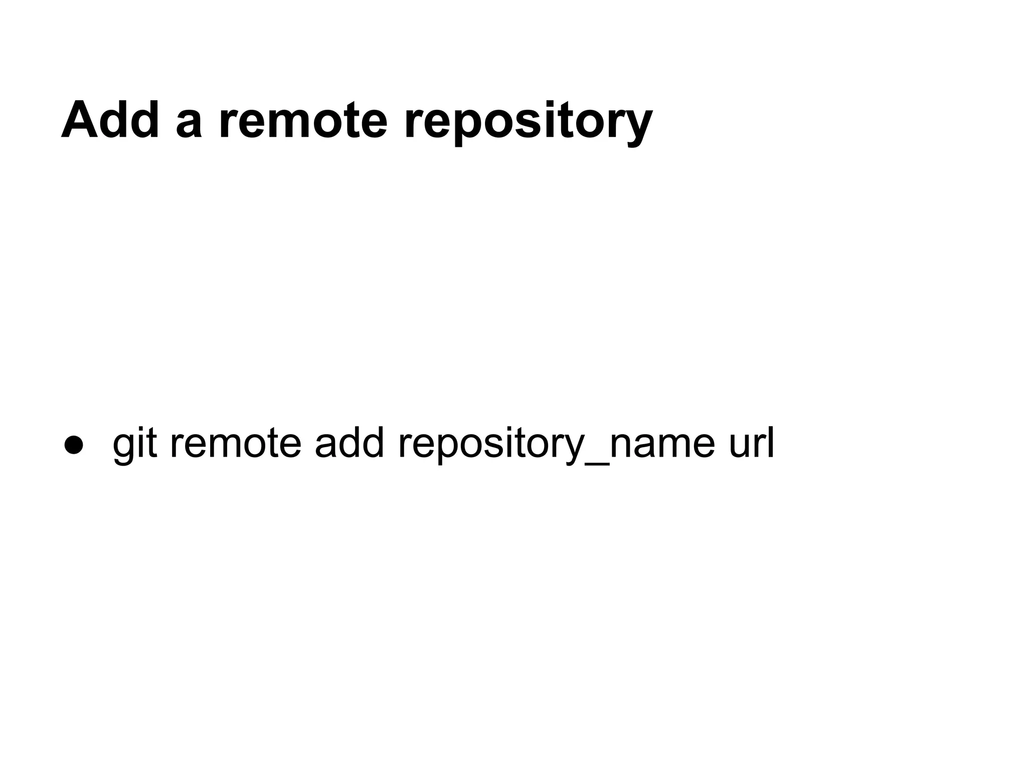 Add a remote repository




● git remote add repository_name url
 
