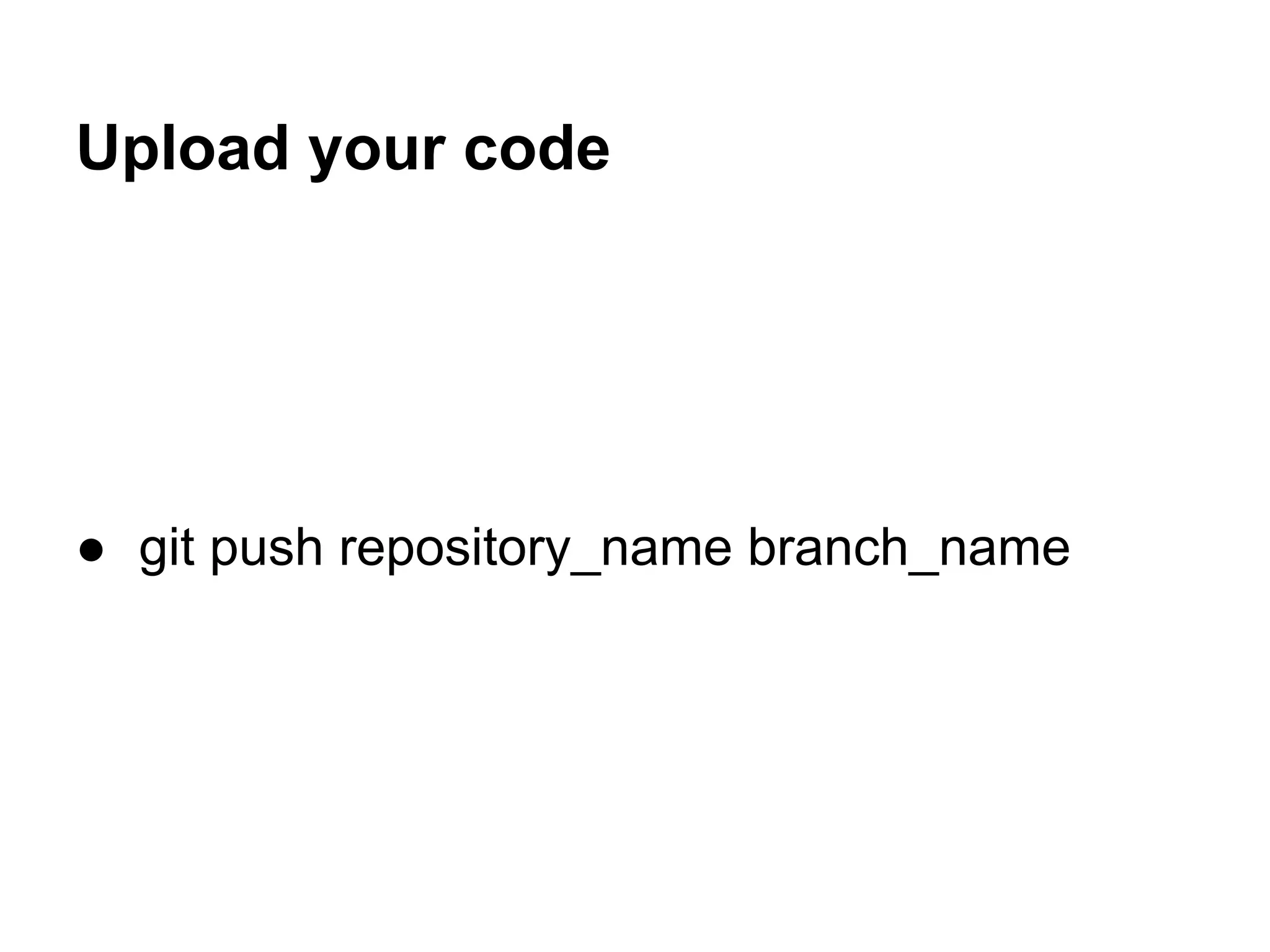 Upload your code




● git push repository_name branch_name
 