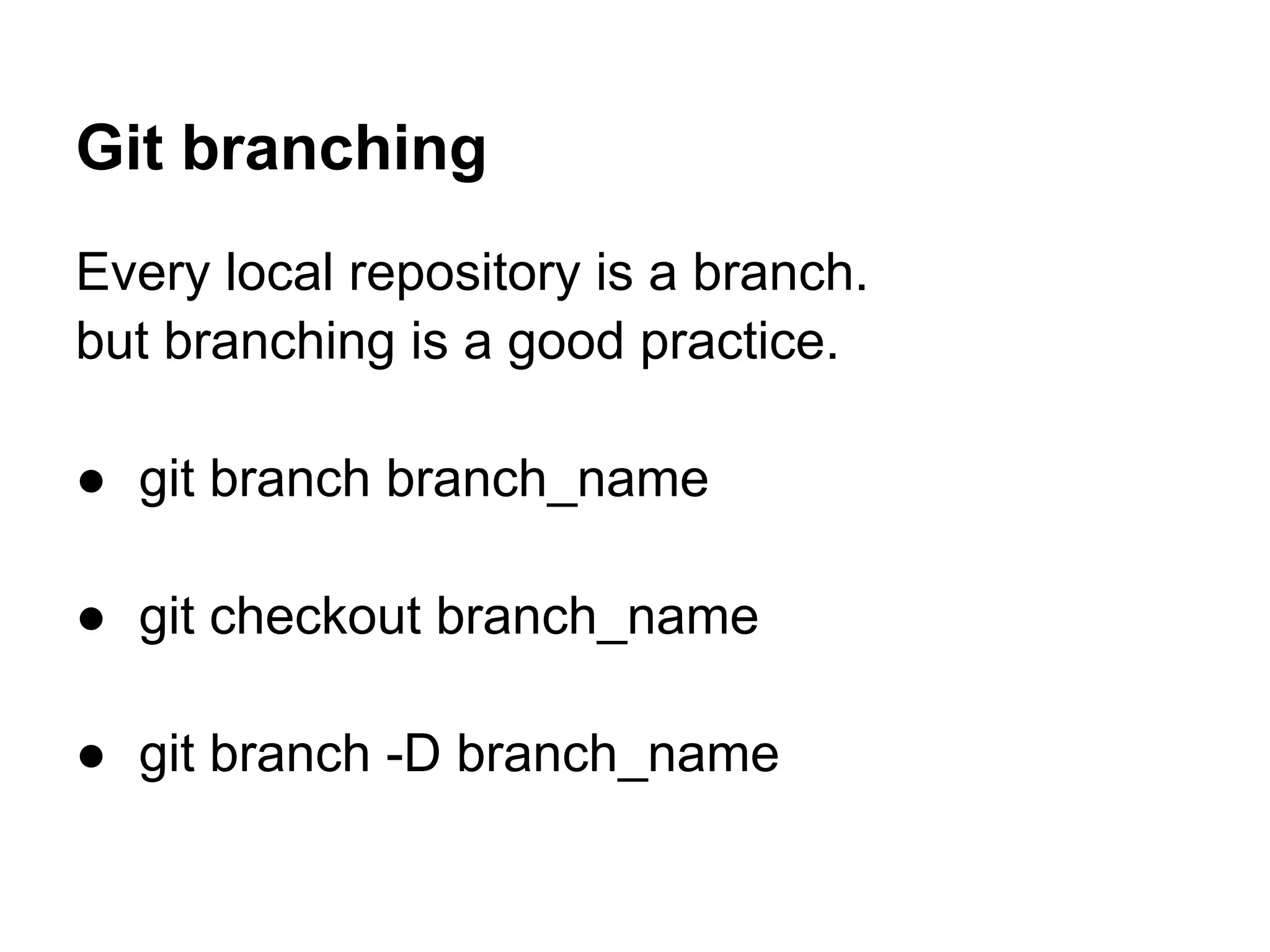 Git branching
Every local repository is a branch.
but branching is a good practice.

● git branch branch_name

● git checkout branch_name

● git branch -D branch_name
 