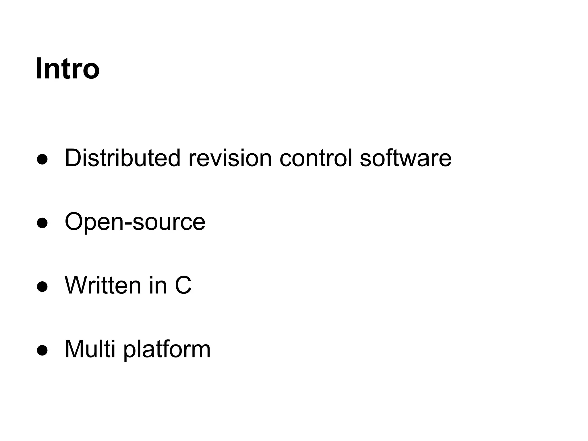 Intro

● Distributed revision control software

● Open-source

● Written in C

● Multi platform
 