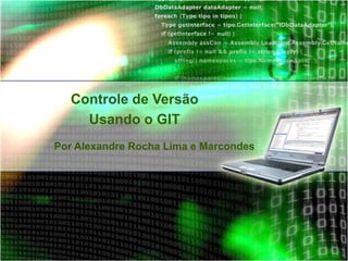 Controle de Versão
    Usando o GIT
Por Alexandre Rocha Lima e Marcondes
 