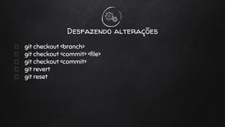 git checkout <branch>
git checkout <commit> <file>
git checkout <commit>
git revert
git reset
Desfazendo alterações
 