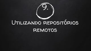 9.
Utilizando repositórios
remotos
 