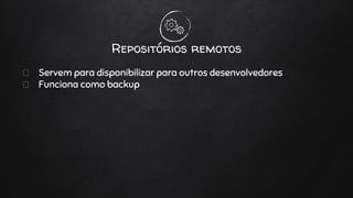 Servem para disponibilizar para outros desenvolvedores
Funciona como backup
Repositórios remotos
 