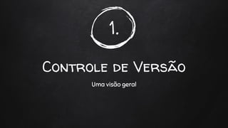 1.
Controle de Versão
Uma visão geral
 