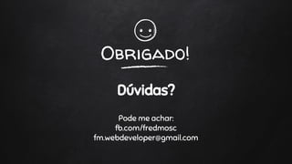 Obrigado!
Dúvidas?
Pode me achar:
fb.com/fredmosc
fm.webdeveloper@gmail.com
 