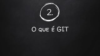 2.
O que é GIT
 