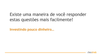 Existe uma maneira de você responder
estas questões mais facilmente!
Investindo pouco dinheiro…
 