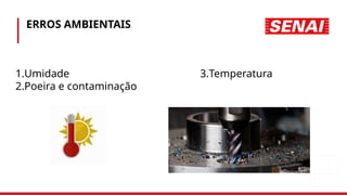 ERROS AMBIENTAIS
1.Umidade
2.Poeira e contaminação
3.Temperatura
 