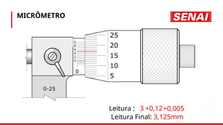 MICRÔMETRO
Leitura :
Leitura Final: 3,125mm
3 +0,12+0,005
 