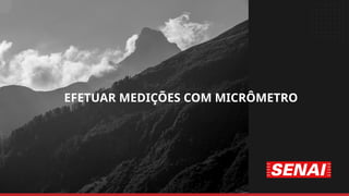 EFETUAR MEDIÇÕES COM MICRÔMETRO
 