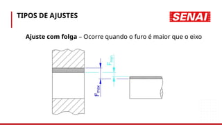 TIPOS DE AJUSTES
Ajuste com folga – Ocorre quando o furo é maior que o eixo
 