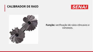 CALIBRADOR DE RAIO
Função: verificação de raios côncavos e
convexos.
 