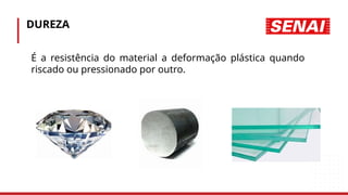 DUREZA
• É a resistência do material a deformação plástica quando
riscado ou pressionado por outro.
 