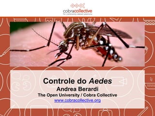 Controle do Aedes
Andrea Berardi
The Open University / Cobra Collective
www.cobracollective.org
 