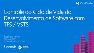 Controle do Ciclo de Vida do
Desenvolvimento de Software com
TFS / VSTS
Rodrigo Kono
Microsoft MVP
contato@rodrigokono.net
 