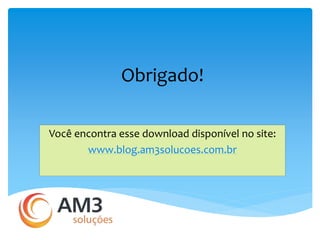 Obrigado! 
Você encontra esse download disponível no site: 
www.blog.am3solucoes.com.br 
