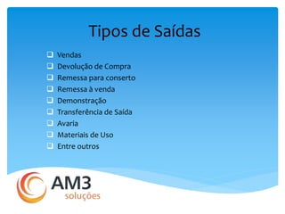 Tipos de Saídas 
 Vendas 
 Devolução de Compra 
 Remessa para conserto 
 Remessa à venda 
 Demonstração 
 Transferência de Saída 
 Avaria 
 Materiais de Uso 
 Entre outros 
 