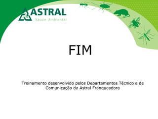 FIM
Treinamento desenvolvido pelos Departamentos Técnico e de
Comunicação da Astral Franqueadora

 