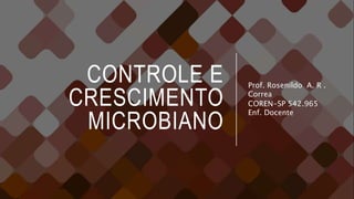 CONTROLE E
CRESCIMENTO
MICROBIANO
Prof. Rosenildo A. R .
Correa
COREN-SP 542.965
Enf. Docente
 