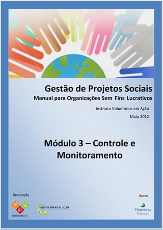 Gestão de Projetos Sociais
             Manual para Organizações Sem Fins Lucrativos
                                    Instituto Voluntários em Ação
                                                      Maio 2012




                Módulo 3 – Controle e
                  Monitoramento


Realização                                                 Apoio
 