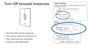 Turn Off Unused Instances
• Dev/Test (Non-Prod) instances
• Use simple instance start/stop, or
• Tear down/build up altogether
• Instances are disposable
 