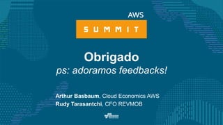 Obrigado
ps: adoramos feedbacks!
Arthur Basbaum, Cloud Economics AWS
Rudy Tarasantchi, CFO REVMOB
 