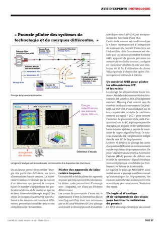 AVIS D’EXPERTS | MÉTROLOGIE 
« Pouvoir piloter des systèmes de 
technologie et de marques différentes. » 
Principe de la nanocaractérisation. 
Le logiciel d’analyse met de nombreuses fonctionnalités à la disposition des chercheurs. 
Un analyseur permet de contrôler l’éner-gie 
des particules diffusées, via deux 
alimentations haute tension. La nano-caractérisation 
est réalisée par la mesure 
d’un détecteur qui permet de compta - 
biliser le nombre d’apparitions des par-ticules 
incidentes et de fournir un spectre 
en deux dimensions (énergie, angle). Des 
séries de mesures successives sont réa-lisées 
à des tensions de faisceaux diffé-rentes, 
permettant ainsi de caractériser 
complètement l’échantillon. 
Piloter des appareils de labo-ratoire 
imposés 
Un autre défi a été de piloter les appareils 
imposés par l’équipement du laboratoire. 
Le driver, code permettant d’interagir 
avec l’appareil, est alors un élément 
déterminant. 
Les cartes de commande d’axes ont la 
particularité d’être au format bus ISA et 
non Plug-and-Play, donc non reconnues 
par un PC sous Windows XP. Leur pilotage 
a nécessité le développement d’un driver 
spécifique sous LabVIEW, par encapsu-lation 
des fonctions d’une DLL. 
L’arrêt de la mesure est conditionné par 
la « dose » correspondant à l’intégration 
de la mesure du courant d’ions reçu sur 
l’échantillon cible. Cette mesure est réa-lisée 
par un picoampèremètre Keithley 
6485, appareil de grande précision en 
mesure de très faible courant, configuré 
en résolution 5 chiffres ½ avec une réso-lution 
de 10 fA. L’utilisation du driver 
VISA a permis d’obtenir des cycles d’in-terrogations 
inférieurs à 100 ms. 
Un matériel USB pour piloter 
les alimentations HT 
et les relais 
Le pilotage des alimentations haute ten-sion 
et des relais de commande des obtu-rateurs 
a été ajouté en 2006 à l’équipement 
existant. Mesulog s’est orienté vers du 
matériel National Instruments DAQPad- 
6015 sur port USB, d’une résolution sur 16 
bits, couplé à des modules de condition-nement 
du signal « SCC » pour assurer 
l’isolation. Le placement de la carte d’ac-quisition 
hors du PC, le plus près possible 
des signaux à acquérir et de l’alimentation 
haute tension à piloter, a permis de maxi-miser 
le rapport signal sur bruit. Ce nou-veau 
matériel a été complètement intégré 
dans la baie 19’’ de l’équipement. 
Le driver NI-DAQmx de pilotage des cartes 
d’acquisition NI fournit un environnement 
rapide et puissant de programmation. De 
plus l’utilitaire Measurement & Automation 
Explorer (MAX) permet de définir une 
échelle de conversion « Signal électrique 
vers unité physique » modifiable par l’uti-lisateur, 
en dehors de l’exécutable. 
Le logiciel de pilotage MEISVIEW ainsi 
réalisé assure le pilotage aussi bien manuel 
qu’automatique de l’équipement, les 
mesures sont affichées en temps réel et le 
scientifique peut ainsi suivre l’évolution 
des essais. 
Un logiciel d’analyse 
et de com paraison des essais 
pour faciliter la validation 
du produit 
En 2010, Mesulog a développé un second 
CONTRÔLES ESSAIS MESURES N°42 • FÉVRIER 2013 PAGE 97 
 