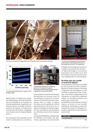 MÉTROLOGIE | AVIS D’EXPERTS 
Intérieur de la chambre d’analyse MEIS avec l’échantillon, dans l’environnement ultravide. Le matériel NI de pilotage des alimentations HT 
Ensemble des éléments de l’accélérateur 
permettant l’ionisation d’un gaz par 
bombardement électronique, avec notamment 
le générateur haute La nanocaractérisation fournit un spectre en 2D tension 400 KV. 
(énergie, angle). 
logiciel d’aide à l’analyse post-acquisi-tion, 
MEISAnalyser, donnant la possibi-lité 
aux scientifiques de visualiser les 
données générées par l’application sur 
plusieurs postes, de réaliser automati-quement 
des rapports et d’exporter les 
mesures dans des formats compatibles 
avec d’autres outils d’analyses (Matlab, 
Excel…). 
De nombreuses fonctionnalités ont été 
mises à la disposition des chercheurs, 
et des relais de commande des obturateurs a 
été intégré dans la baie 19’’ de l’équipement. 
d’images ont été réalisés pour prendre en 
compte la non-linéarité des mesures. 
Le logiciel développé en concertation 
permanente avec le client est au final 
très intuitif et convivial. Aucune forma-tion 
complémentaire n’a été nécessaire. 
Un bilan plus que positif 
et un brevet déposé 
L’automatisation de la plate-forme MEIS 
du CEA a permis d’accroître considéra-blement 
le nombre d’essais, et de mettre 
à disposition des scientifiques un outil 
convivial et performant d’aide à l’ana-lyse. 
Cette solution, plébiscitée par les 
utilisateurs, est aujourd’hui largement 
utilisée. De nouvelles évolutions sont 
prévues pour l’année 2013. 
La flexibilité de l’outil a permis au CEA de 
déposer un brevet sur une nouvelle 
méthode de caractérisation structurale 
3 dimensions à partir de balayages suc-cessifs 
en angle et de la reconstruction du 
spectre 2D  
+ SUR LE WEB 
www.mesulog.fr 
leur permettant d’avoir des informations 
plus précises sur certaines zones de 
caractérisation, de parcourir la visuali-sation 
en 3D des mesures ou de se posi-tionner 
selon un angle. Le logiciel 
d’analyse permet également de faire 
dynamiquement des sections 2D, en 
angle ou en énergie. Ces fonctions appor-tent 
des informations très pertinentes 
aux chercheurs lors de leurs investiga-tions. 
La puissante bibliothèque mathématique 
de LabVIEW a été utilisée. Des algo-rithmes 
spécifiques de reconstruction 
PAGE 98 CONTRÔLES ESSAIS MESURES N°42 • FÉVRIER 2013 
