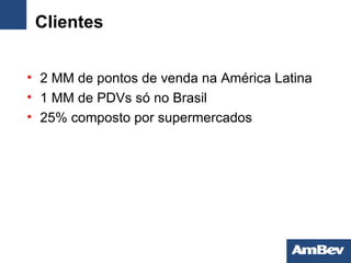 Clientes 2 MM de pontos de venda na América Latina 1 MM de PDVs só no Brasil 25% composto por supermercados 