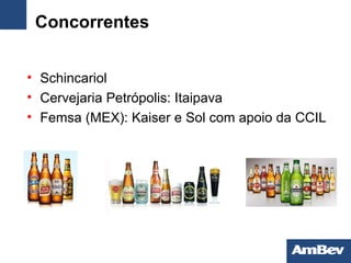 Concorrentes Schincariol Cervejaria Petrópolis: Itaipava Femsa (MEX): Kaiser e Sol com apoio da CCIL 