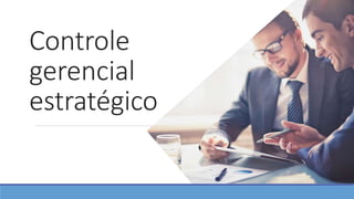 Controle
gerencial
estratégico
 