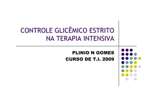 CONTROLE GLICÊMICO ESTRITO
      NA TERAPIA INTENSIVA

              PLINIO N GOMES
            CURSO DE T.I. 2009
 
