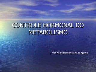 CONTROLE HORMONAL DO METABOLISMO Prof. Ms Guilherme Gularte de Agostini 