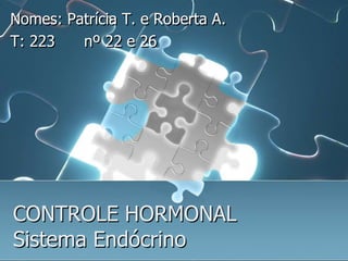 Nomes: Patrícia T. e Roberta A.
T: 223   nº 22 e 26




CONTROLE HORMONAL
Sistema Endócrino
 