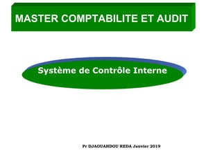 MASTER COMPTABILITE ET AUDIT
Système de Contrôle Interne
Pr DJAOUAHDOU REDA Janvier 2019
 