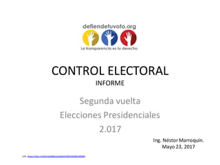 CONTROL ELECTORAL
INFORME
Segunda vuelta
Elecciones Presidenciales
2.017
Ing. NéstorMarroquín.
Mayo 23, 2017
Link: https://1drv.ms/b/s!AqEBGCa1GxlkktlPQDCWhjfOsnPbWA
 