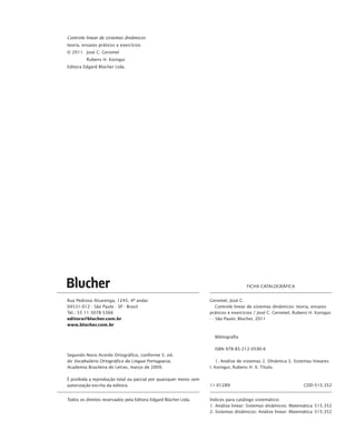 Segundo Novo Acordo Ortográfico, conforme 5. ed.
do Vocabulário Ortográfico da Língua Portuguesa,
Academia Brasileira de Letras, março de 2009.
É proibida a reprodução total ou parcial por quaisquer meios sem
autorização escrita da editora.
Todos os direitos reservados pela Editora Edgard Blücher Ltda.
Rua Pedroso Alvarenga, 1245, 4º andar
04531-012 - São Paulo - SP - Brasil
Tel.: 55 11 3078-5366
editora@blucher.com.br
www.blucher.com.br
Índices para catálogo sistemático:
1. Análise linear: Sistemas dinâmicos: Matemática 515.352
2. Sistemas dinâmicos: Análise linear: Matemática 515.352
Geromel, José C.
	 Controle linear de sistemas dinâmicos: teoria, ensaios
práticos e exercícios / José C. Geromel, Rubens H. Korogui.
- - São Paulo: Blucher, 2011
	Bibliografia
	 ISBN 978-85-212-0590-6
	 1. Análise de sistemas 2. DInâmica 3. Sistemas lineares
I. Korogui, Rubens H. II. Título.
11-01289 CDD-515.352
FICHA CATALOGRÁFICA
Controle linear de sistemas dinâmicos
teoria, ensaios práticos e exercícios
© 2011 	 José C. Geromel
	 Rubens H. Korogui
Editora Edgard Blücher Ltda.
geromel(controle).indd 4 17/02/11 14:59
 