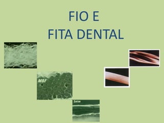 FIO E
FITA DENTAL
 