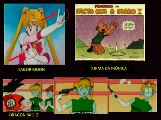SAILOR MOON   TURMA DA MÔNICA




DRAGON BALL Z
 