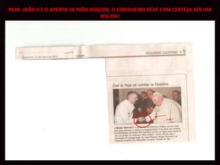 PAPA JOÃO II E O APERTO DE MÃO MAÇOM, O COZINHEIRO DEVE COM CERTEZA SER UM
                                  JESUITA!
 