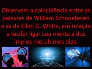 Observem a coincidência entre as
palavras de William Schnoebelen
e as de Ellen G. White, em relação
  a lucifer ligar sua mente a dos
     impios nos ultimos dias.
 