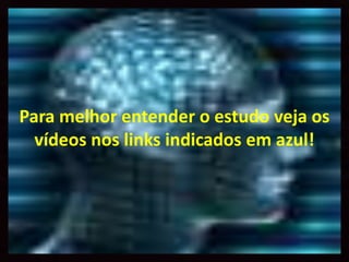 Para melhor entender o estudo veja os
  vídeos nos links indicados em azul!
 