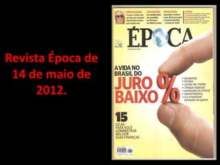 Revista Época de
 14 de maio de
     2012.
 